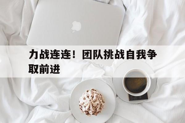 力战连连！团队挑战自我争取前进